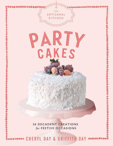 The Artisanal Kitchen: Party Cakes: Decadent Creations For Festive Occasions